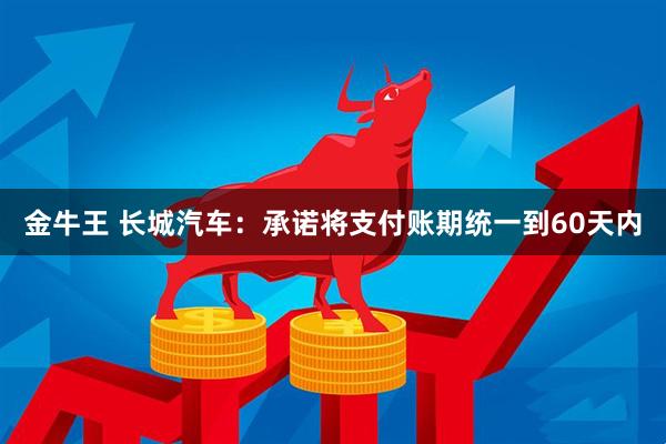 金牛王 长城汽车：承诺将支付账期统一到60天内