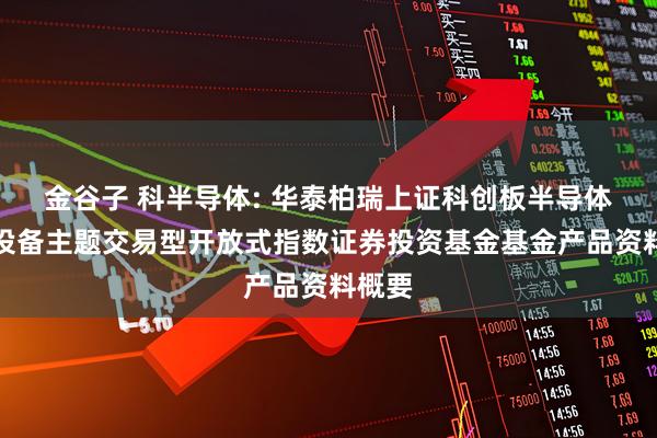 金谷子 科半导体: 华泰柏瑞上证科创板半导体材料设备主题交易型开放式指数证券投资基金基金产品资料概要
