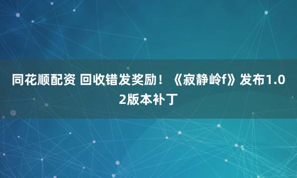 同花顺配资 回收错发奖励！《寂静岭f》发布1.02版本补丁