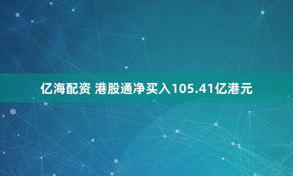 亿海配资 港股通净买入105.41亿港元