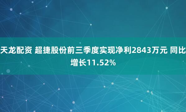 天龙配资 超捷股份前三季度实现净利2843万元 同比增长11.52%