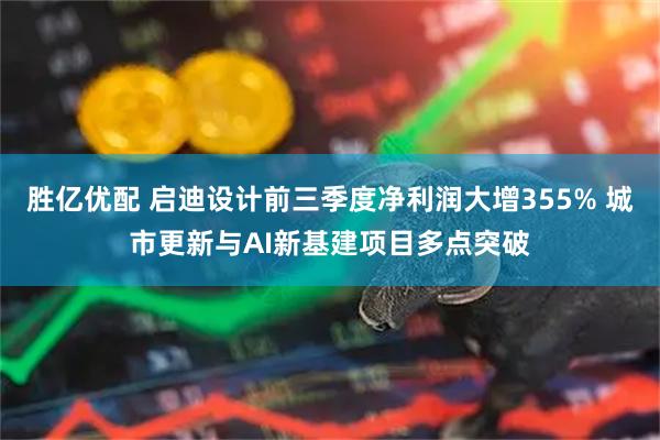 胜亿优配 启迪设计前三季度净利润大增355% 城市更新与AI新基建项目多点突破