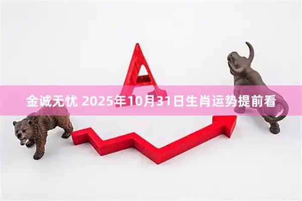 金诚无忧 2025年10月31日生肖运势提前看
