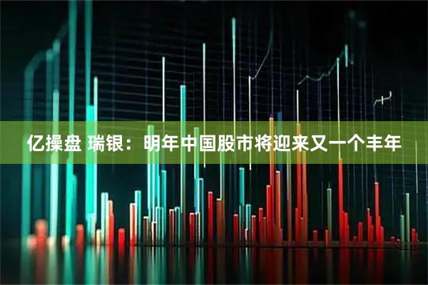 亿操盘 瑞银：明年中国股市将迎来又一个丰年