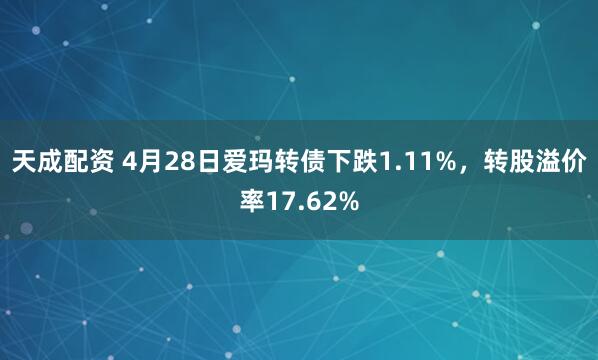 天成配资 4月28日爱玛转债下跌1.11%，转股溢价率17.62%