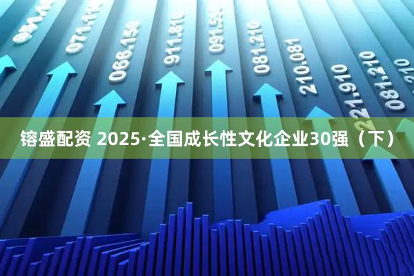 镕盛配资 2025·全国成长性文化企业30强（下）