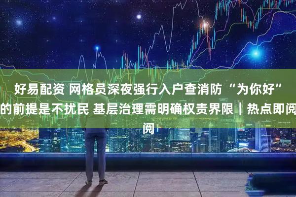 好易配资 网格员深夜强行入户查消防 “为你好”的前提是不扰民 基层治理需明确权责界限｜热点即阅