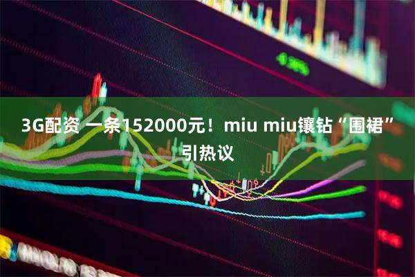 3G配资 一条152000元！miu miu镶钻“围裙”引热议