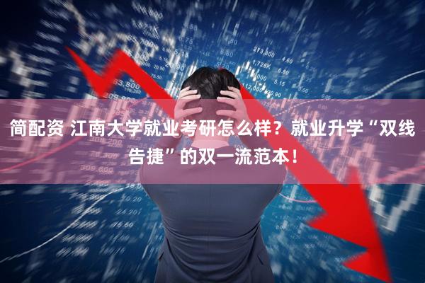 简配资 江南大学就业考研怎么样？就业升学“双线告捷”的双一流范本！
