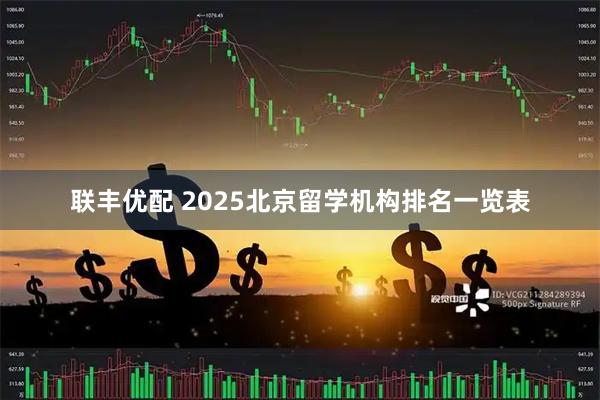 联丰优配 2025北京留学机构排名一览表