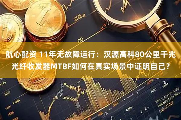 航心配资 11年无故障运行：汉源高科80公里千兆光纤收发器MTBF如何在真实场景中证明自己？