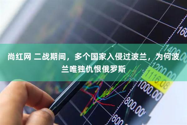 尚红网 二战期间，多个国家入侵过波兰，为何波兰唯独仇恨俄罗斯