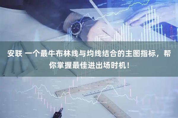 安联 一个最牛布林线与均线结合的主图指标，帮你掌握最佳进出场时机！